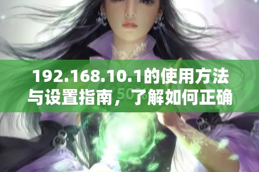192.168.10.1的使用方法与设置指南，了解如何正确配置网络连接