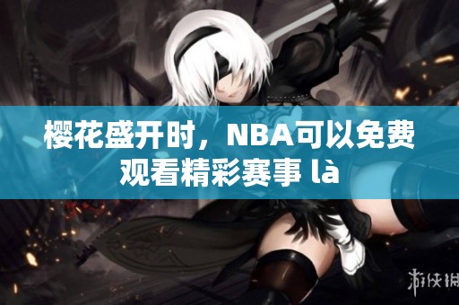 樱花盛开时，NBA可以免费观看精彩赛事 là