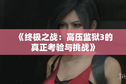 《终极之战：高压监狱3的真正考验与挑战》