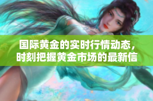 国际黄金的实时行情动态，时刻把握黄金市场的最新信息
