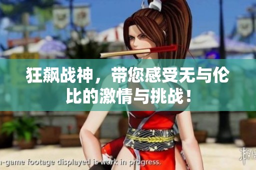狂飙战神，带您感受无与伦比的激情与挑战！