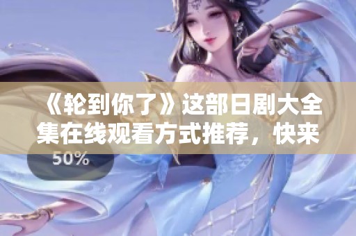 《轮到你了》这部日剧大全集在线观看方式推荐，快来一起感受吧！