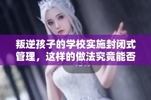 叛逆孩子的学校实施封闭式管理，这样的做法究竟能否有效呢