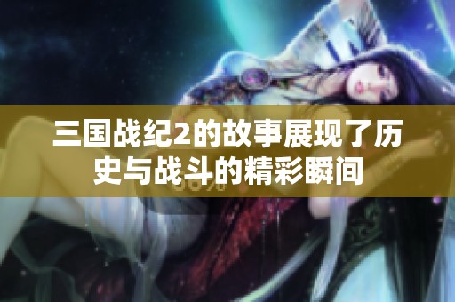 三国战纪2的故事展现了历史与战斗的精彩瞬间