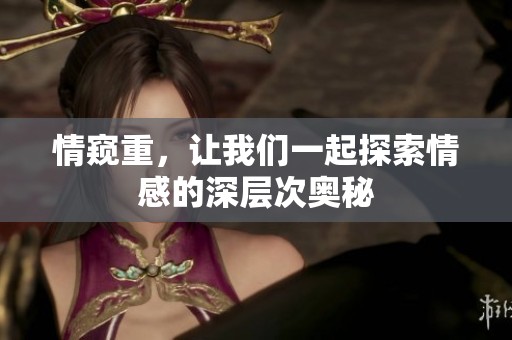 情窥重，让我们一起探索情感的深层次奥秘