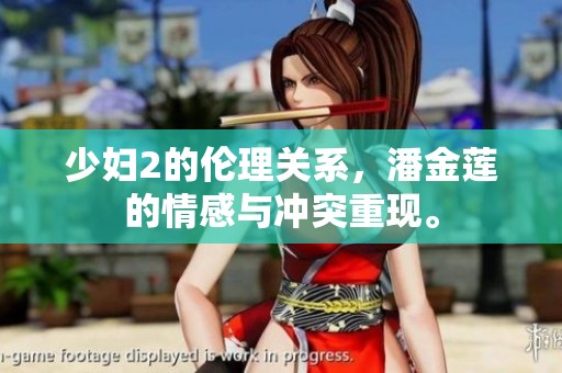 少妇2的伦理关系，潘金莲的情感与冲突重现。