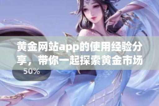 黄金网站app的使用经验分享，带你一起探索黄金市场的奥秘