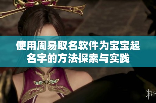 使用周易取名软件为宝宝起名字的方法探索与实践