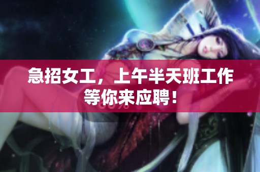 急招女工，上午半天班工作等你来应聘！