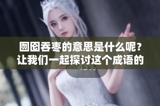 囫囵吞枣的意思是什么呢？让我们一起探讨这个成语的深刻含义。