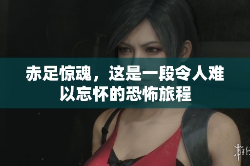 赤足惊魂，这是一段令人难以忘怀的恐怖旅程