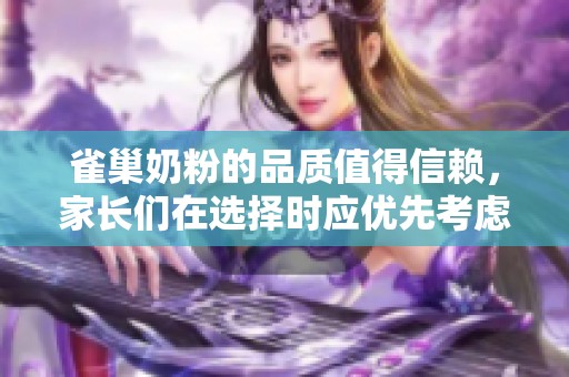 雀巢奶粉的品质值得信赖，家长们在选择时应优先考虑。