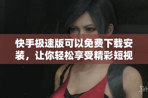 快手极速版可以免费下载安装，让你轻松享受精彩短视频内容