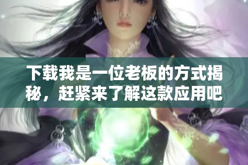 下载我是一位老板的方式揭秘，赶紧来了解这款应用吧！