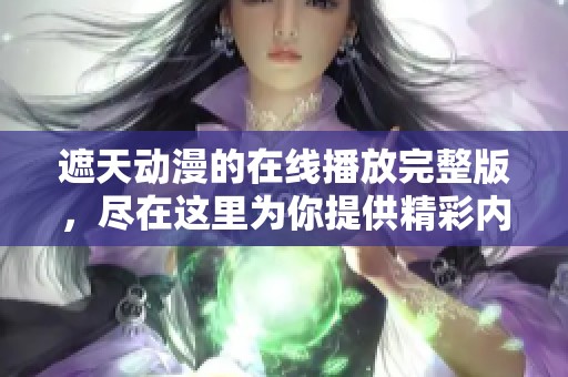 遮天动漫的在线播放完整版，尽在这里为你提供精彩内容！