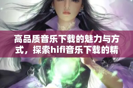 高品质音乐下载的魅力与方式，探索hifi音乐下载的精彩世界