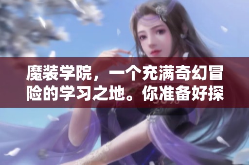 魔装学院，一个充满奇幻冒险的学习之地。你准备好探索这个神秘的校园了吗？
