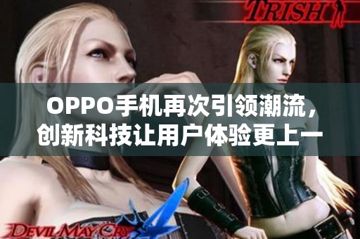 OPPO手机再次引领潮流，创新科技让用户体验更上一层楼