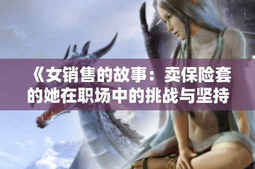 《女销售的故事：卖保险套的她在职场中的挑战与坚持》