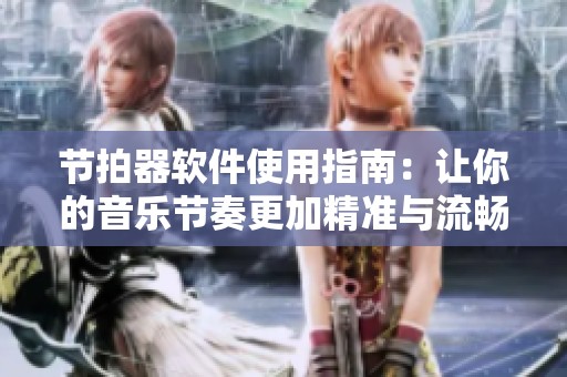 节拍器软件使用指南：让你的音乐节奏更加精准与流畅