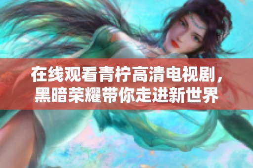 在线观看青柠高清电视剧，黑暗荣耀带你走进新世界