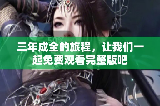 三年成全的旅程，让我们一起免费观看完整版吧