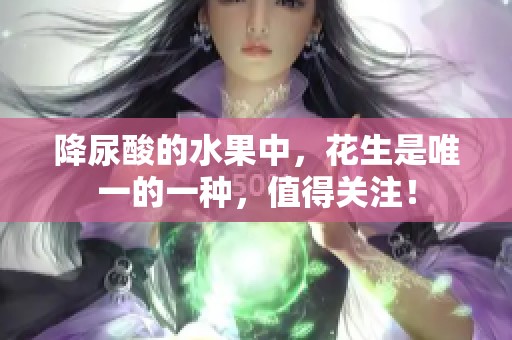降尿酸的水果中，花生是唯一的一种，值得关注！