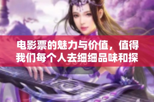电影票的魅力与价值，值得我们每个人去细细品味和探讨