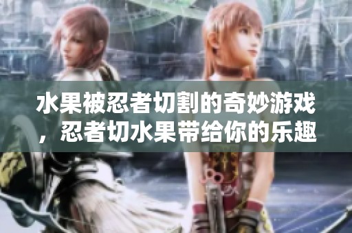 水果被忍者切割的奇妙游戏，忍者切水果带给你的乐趣无穷！