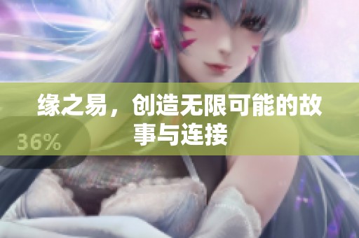 缘之易，创造无限可能的故事与连接
