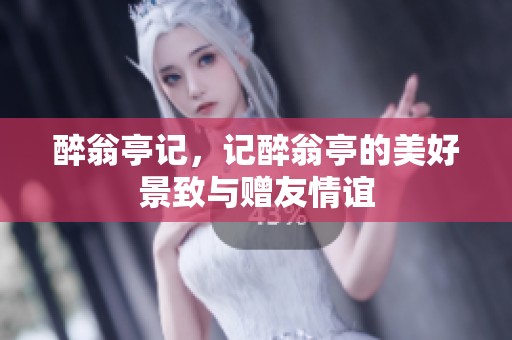 醉翁亭记，记醉翁亭的美好景致与赠友情谊