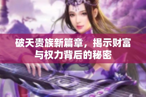 破天贵族新篇章，揭示财富与权力背后的秘密