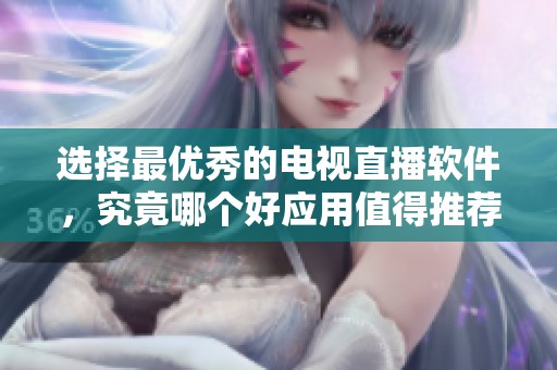 选择最优秀的电视直播软件，究竟哪个好应用值得推荐呢
