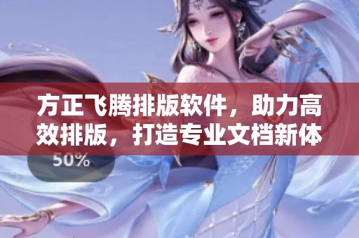 方正飞腾排版软件，助力高效排版，打造专业文档新体验