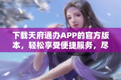 下载天府通办APP的官方版本，轻松享受便捷服务，尽在你的手机上