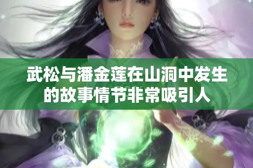 武松与潘金莲在山洞中发生的故事情节非常吸引人