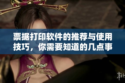 票据打印软件的推荐与使用技巧，你需要知道的几点事项