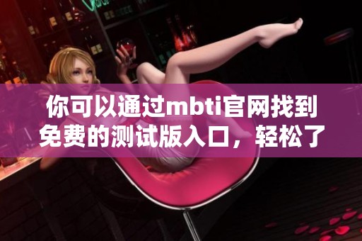 你可以通过mbti官网找到免费的测试版入口，轻松了解自己的性格类型。