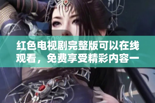 红色电视剧完整版可以在线观看，免费享受精彩内容一网打尽