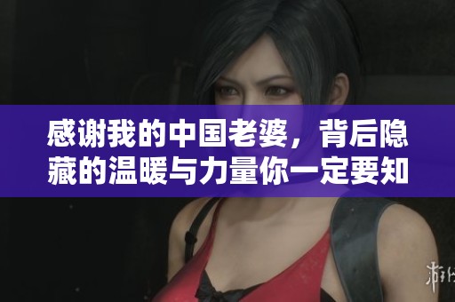 感谢我的中国老婆，背后隐藏的温暖与力量你一定要知道
