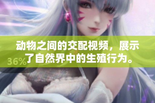 动物之间的交配视频，展示了自然界中的生殖行为。