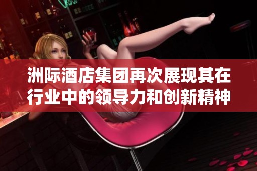 洲际酒店集团再次展现其在行业中的领导力和创新精神