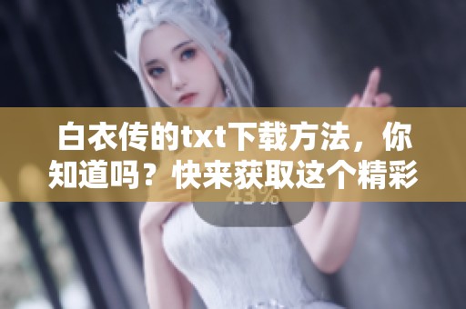 白衣传的txt下载方法，你知道吗？快来获取这个精彩作品吧！