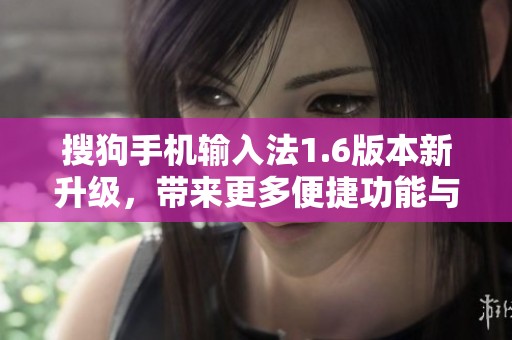 搜狗手机输入法1.6版本新升级，带来更多便捷功能与体验优化