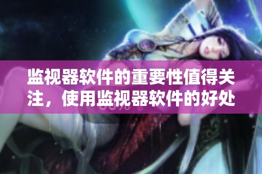 监视器软件的重要性值得关注，使用监视器软件的好处不容忽视