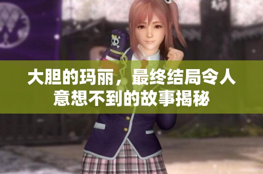 大胆的玛丽，最终结局令人意想不到的故事揭秘