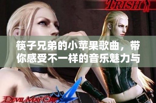 筷子兄弟的小苹果歌曲，带你感受不一样的音乐魅力与美好回忆