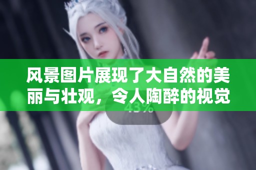 风景图片展现了大自然的美丽与壮观，令人陶醉的视觉体验让人流连忘返