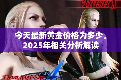 今天最新黄金价格为多少，2025年相关分析解读