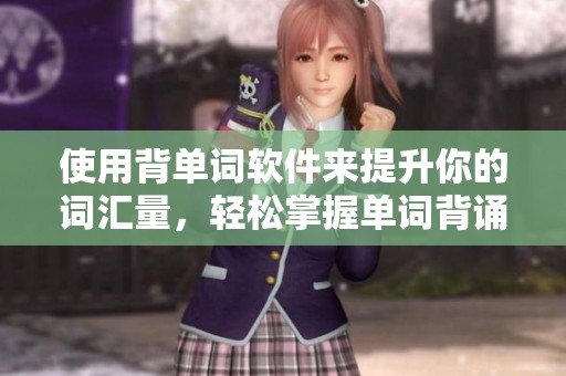 使用背单词软件来提升你的词汇量，轻松掌握单词背诵技巧